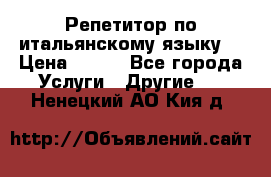 Репетитор по итальянскому языку. › Цена ­ 600 - Все города Услуги » Другие   . Ненецкий АО,Кия д.